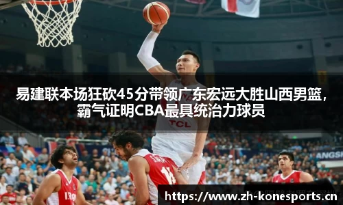 易建联本场狂砍45分带领广东宏远大胜山西男篮，霸气证明CBA最具统治力球员