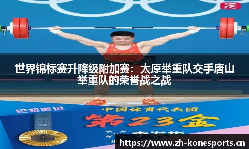 世界锦标赛升降级附加赛：太原举重队交手唐山举重队的荣誉战之战