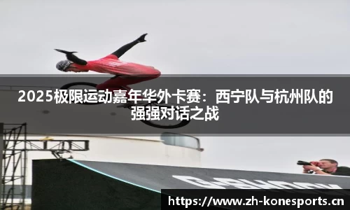 2025极限运动嘉年华外卡赛：西宁队与杭州队的强强对话之战