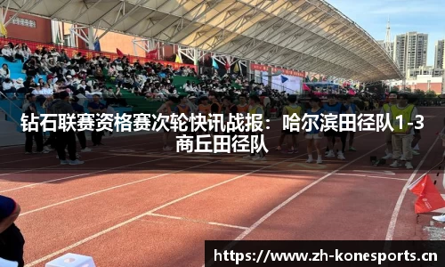 钻石联赛资格赛次轮快讯战报：哈尔滨田径队1-3商丘田径队